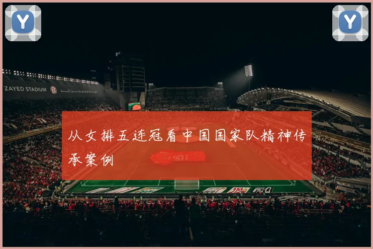从女排五连冠看中国国家队精神传承案例