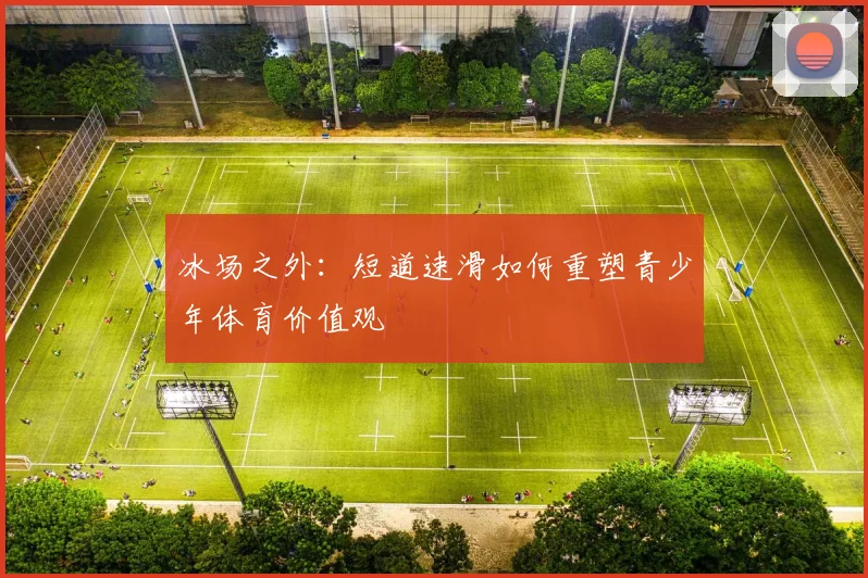 冰场之外：短道速滑如何重塑青少年体育价值观