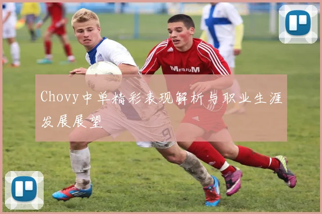 Chovy中单精彩表现解析与职业生涯发展展望