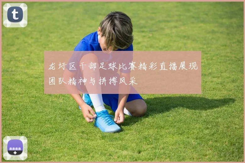 龙圩区干部足球比赛精彩直播展现团队精神与拼搏风采
