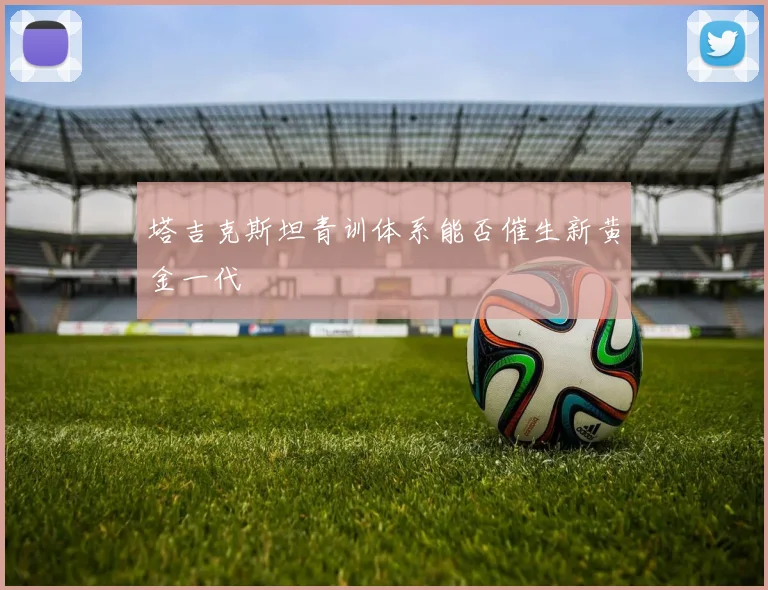 塔吉克斯坦青训体系能否催生新黄金一代