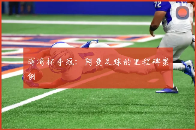 海湾杯夺冠：阿曼足球的里程碑案例