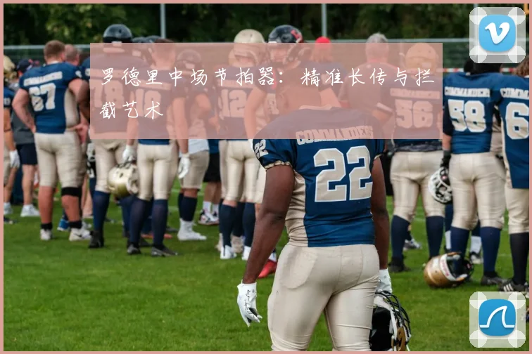罗德里中场节拍器：精准长传与拦截艺术