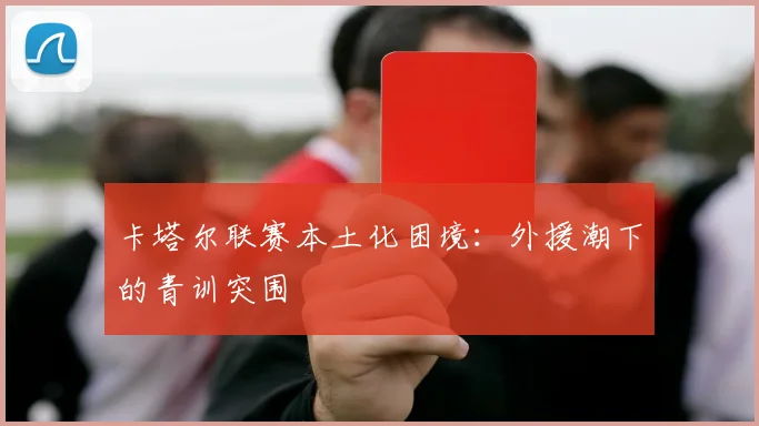 卡塔尔联赛本土化困境：外援潮下的青训突围