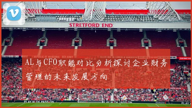 AL与CFO职能对比分析探讨企业财务管理的未来发展方向