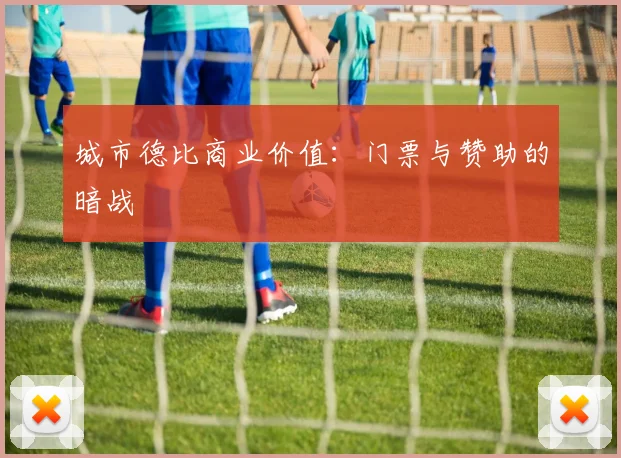 城市德比商业价值：门票与赞助的暗战