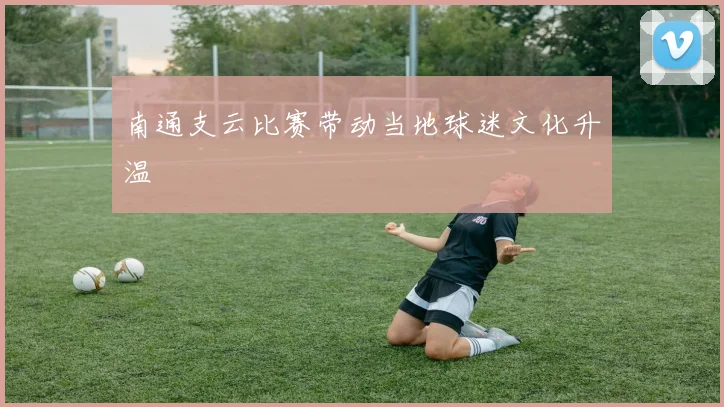 南通支云比赛带动当地球迷文化升温