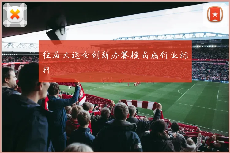 往届大运会创新办赛模式成行业标杆