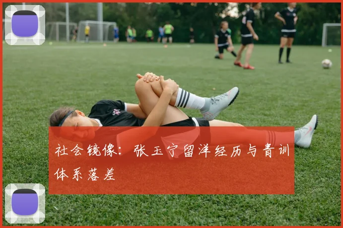 社会镜像：张玉宁留洋经历与青训体系落差