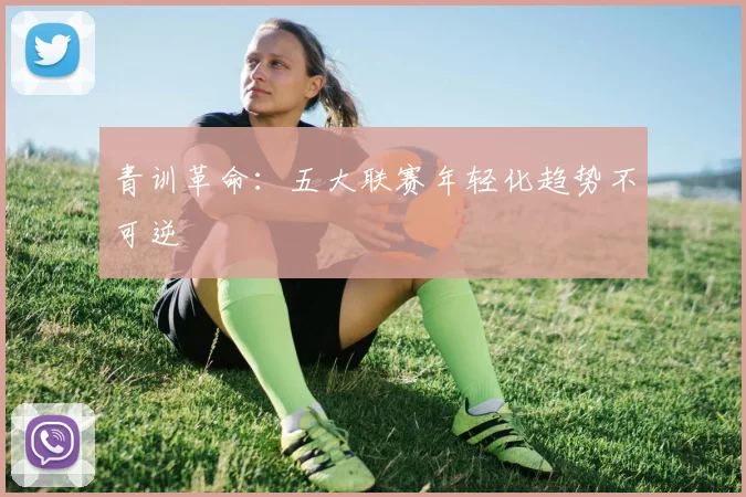 青训革命：五大联赛年轻化趋势不可逆