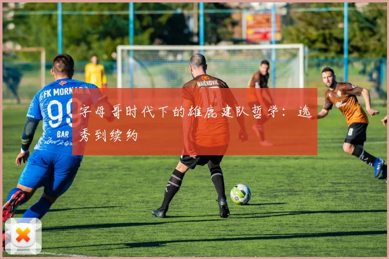 字母哥时代下的雄鹿建队哲学：选秀到续约