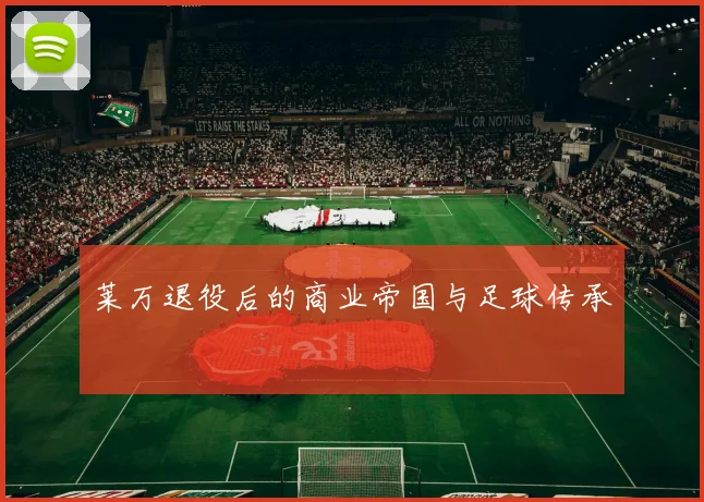莱万退役后的商业帝国与足球传承