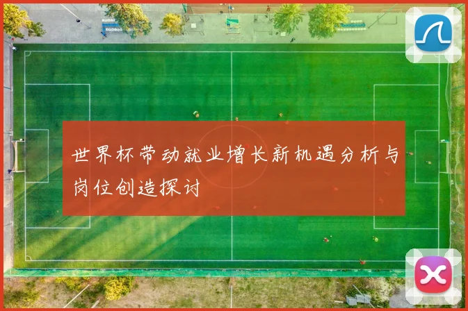 世界杯带动就业增长新机遇分析与岗位创造探讨