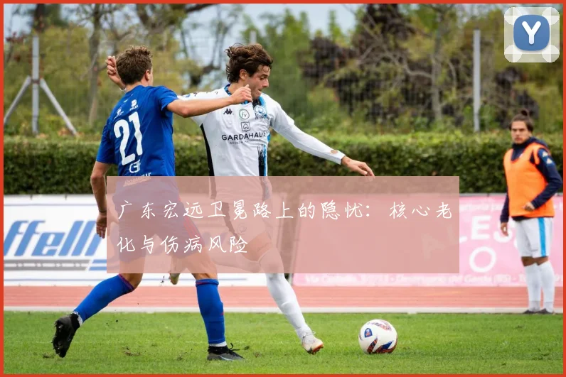 广东宏远卫冕路上的隐忧：核心老化与伤病风险