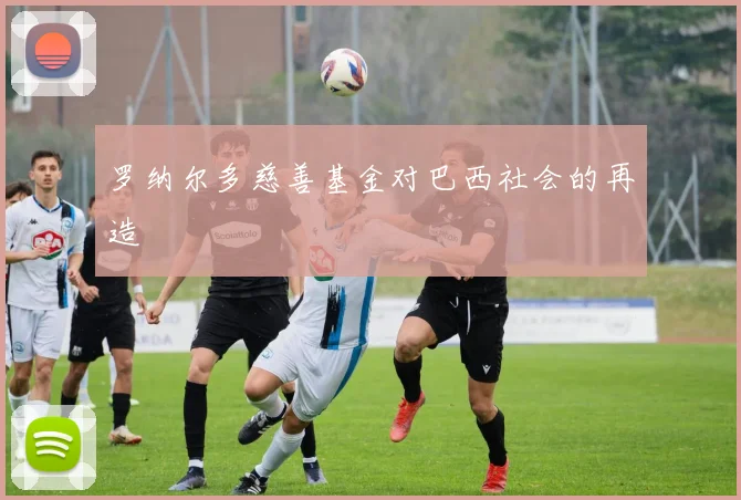 罗纳尔多慈善基金对巴西社会的再造