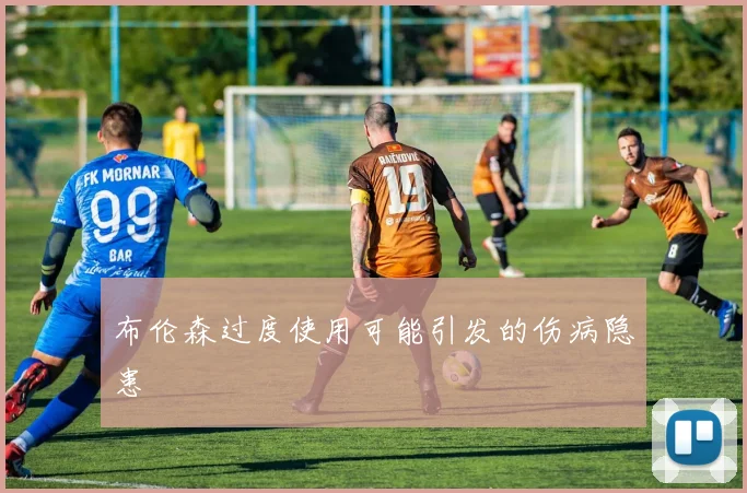 布伦森过度使用可能引发的伤病隐患